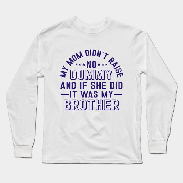 My Mom Didnt Raise No Dummy And If She Did It Was My Brother Long Sleeve T-Shirt by RiseInspired